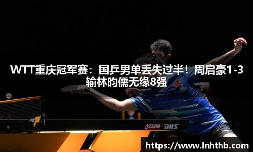 WTT重庆冠军赛：国乒男单丢失过半！周启豪1-3输林昀儒无缘8强