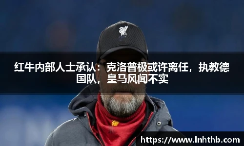 红牛内部人士承认：克洛普极或许离任，执教德国队，皇马风闻不实