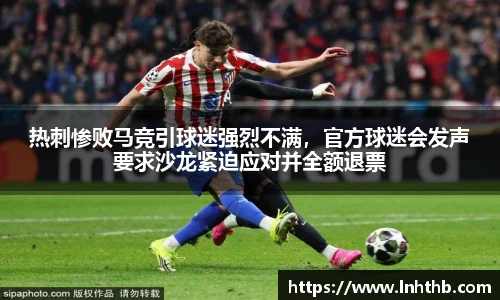 热刺惨败马竞引球迷强烈不满，官方球迷会发声要求沙龙紧迫应对并全额退票
