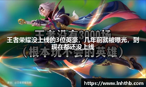 王者荣耀没上线的3位英豪，几年前就被曝光，到现在都还没上线