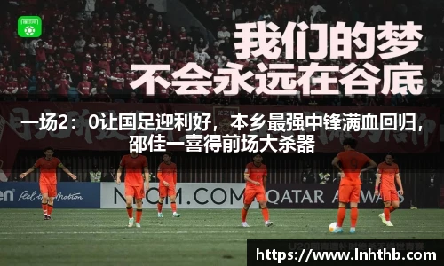 一场2：0让国足迎利好，本乡最强中锋满血回归，邵佳一喜得前场大杀器