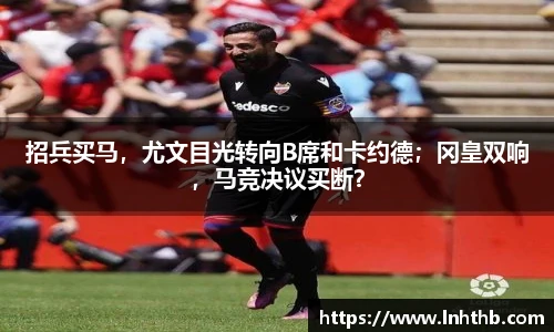 招兵买马，尤文目光转向B席和卡约德；冈皇双响，马竞决议买断？