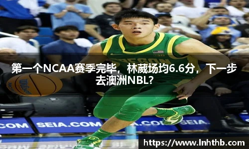 第一个NCAA赛季完毕，林葳场均6.6分，下一步去澳洲NBL？