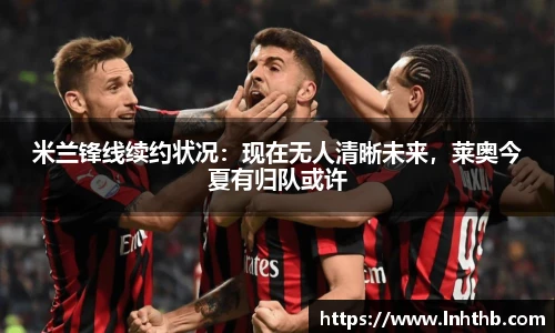 米兰锋线续约状况：现在无人清晰未来，莱奥今夏有归队或许