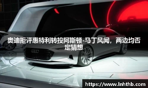奥迪拒评惠特利转投阿斯顿-马丁风闻，两边均否定猜想